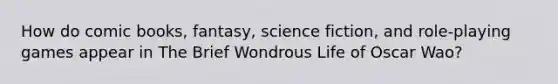 How do comic books, fantasy, science fiction, and role-playing games appear in The Brief Wondrous Life of Oscar Wao?