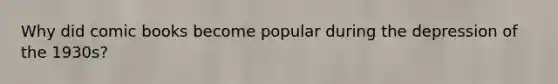 Why did comic books become popular during the depression of the 1930s?