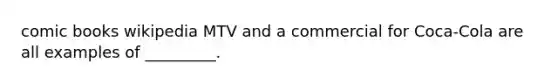 comic books wikipedia MTV and a commercial for Coca-Cola are all examples of _________.