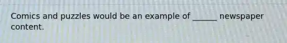 Comics and puzzles would be an example of ______ newspaper content.