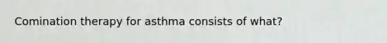 Comination therapy for asthma consists of what?