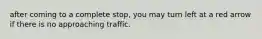 after coming to a complete stop, you may turn left at a red arrow if there is no approaching traffic.