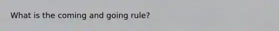 What is the coming and going rule?