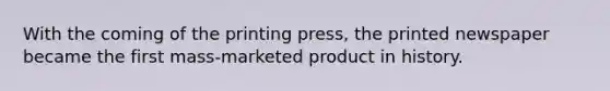 With the coming of the printing press, the printed newspaper became the first mass-marketed product in history.