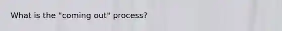 What is the "coming out" process?