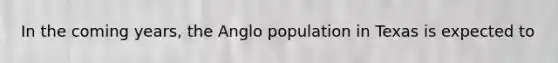 In the coming years, the Anglo population in Texas is expected to