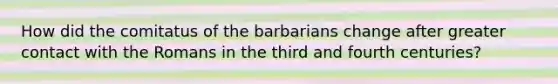 How did the comitatus of the barbarians change after greater contact with the Romans in the third and fourth centuries?