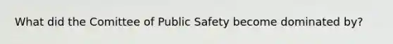 What did the Comittee of Public Safety become dominated by?