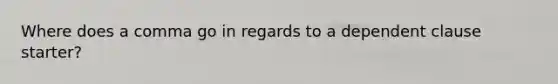 Where does a comma go in regards to a dependent clause starter?