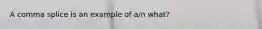 A comma splice is an example of a/n what?