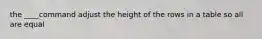 the ____command adjust the height of the rows in a table so all are equal