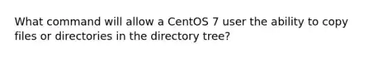 What command will allow a CentOS 7 user the ability to copy files or directories in the directory tree?