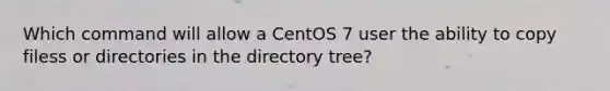 Which command will allow a CentOS 7 user the ability to copy filess or directories in the directory tree?