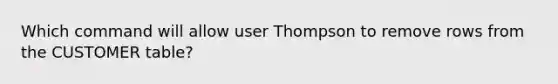 Which command will allow user Thompson to remove rows from the CUSTOMER table?