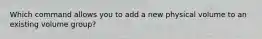 Which command allows you to add a new physical volume to an existing volume group?
