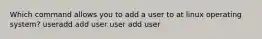 Which command allows you to add a user to at linux operating system? useradd add user user add user