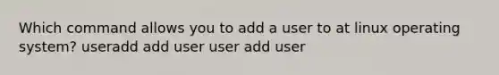 Which command allows you to add a user to at linux operating system? useradd add user user add user