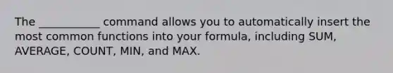 The ___________ command allows you to automatically insert the most common functions into your formula, including SUM, AVERAGE, COUNT, MIN, and MAX.