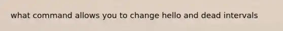 what command allows you to change hello and dead intervals