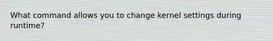 What command allows you to change kernel settings during runtime?