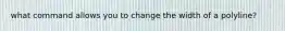 what command allows you to change the width of a polyline?