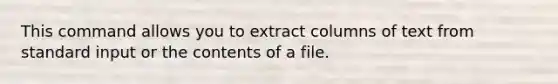 This command allows you to extract columns of text from standard input or the contents of a file.