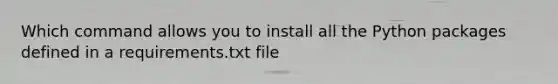 Which command allows you to install all the Python packages defined in a requirements.txt file