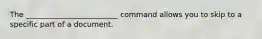 The _________________________ command allows you to skip to a specific part of a document.