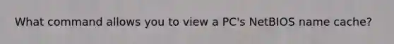 What command allows you to view a PC's NetBIOS name cache?