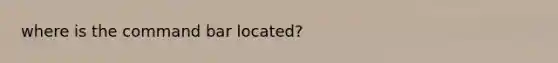 where is the command bar located?