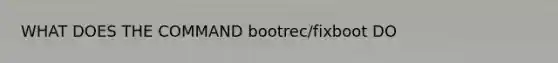 WHAT DOES THE COMMAND bootrec/fixboot DO