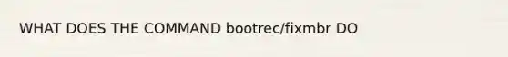 WHAT DOES THE COMMAND bootrec/fixmbr DO