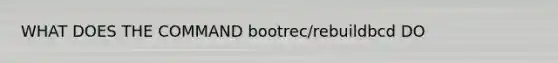 WHAT DOES THE COMMAND bootrec/rebuildbcd DO