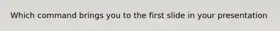 Which command brings you to the first slide in your presentation