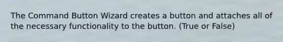 The Command Button Wizard creates a button and attaches all of the necessary functionality to the button. (True or False)