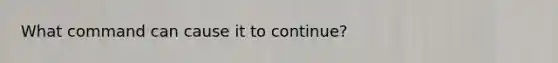 What command can cause it to continue?