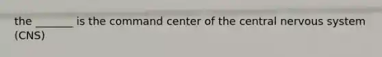 the _______ is the command center of the central nervous system (CNS)