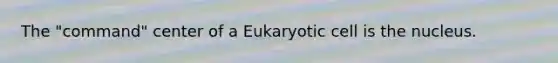 The "command" center of a Eukaryotic cell is the nucleus.