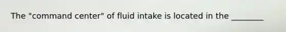 The "command center" of fluid intake is located in the ________