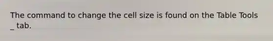 The command to change the cell size is found on the Table Tools _ tab.