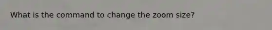 What is the command to change the zoom size?