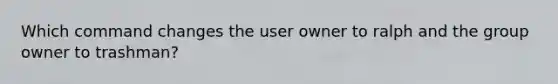 Which command changes the user owner to ralph and the group owner to trashman?