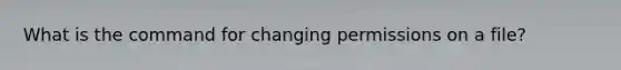 What is the command for changing permissions on a file?