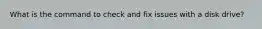 What is the command to check and fix issues with a disk drive?
