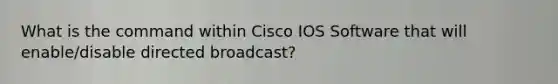 What is the command within Cisco IOS Software that will enable/disable directed broadcast?