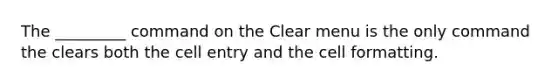 The _________ command on the Clear menu is the only command the clears both the cell entry and the cell formatting.