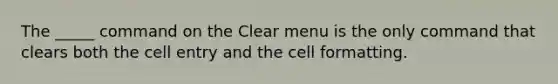 The _____ command on the Clear menu is the only command that clears both the cell entry and the cell formatting.