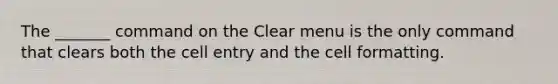 The _______ command on the Clear menu is the only command that clears both the cell entry and the cell formatting.