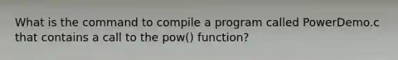 What is the command to compile a program called PowerDemo.c that contains a call to the pow() function?