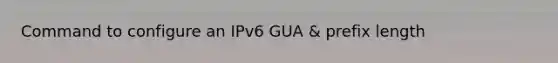 Command to configure an IPv6 GUA & prefix length